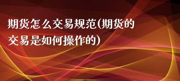 期货怎么交易规范(期货的交易是如何操作的)_https://www.qianjuhuagong.com_期货直播_第1张