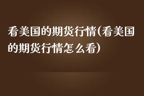 看美国的期货行情(看美国的期货行情怎么看)_https://www.qianjuhuagong.com_期货平台_第1张