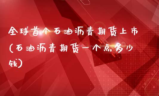 全球首个石油沥青期货上市(石油沥青期货一个点多少钱)_https://www.qianjuhuagong.com_期货百科_第1张