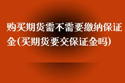 购买期货需不需要缴纳保证金(买期货要交保证金吗)_https://www.qianjuhuagong.com_期货直播_第1张