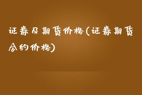 证券及期货价格(证券期货合约价格)_https://www.qianjuhuagong.com_期货开户_第1张