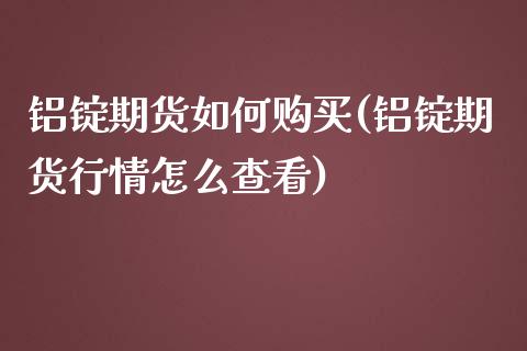 铝锭期货如何购买(铝锭期货行情怎么查看)_https://www.qianjuhuagong.com_期货直播_第1张