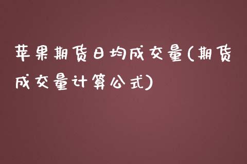 苹果期货日均成交量(期货成交量计算公式)_https://www.qianjuhuagong.com_期货行情_第1张