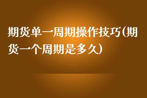 期货单一周期操作技巧(期货一个周期是多久)_https://www.qianjuhuagong.com_期货行情_第1张