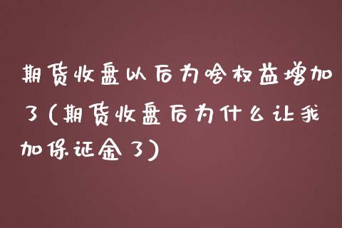 期货收盘以后为啥权益增加了(期货收盘后为什么让我加保证金了)_https://www.qianjuhuagong.com_期货行情_第1张