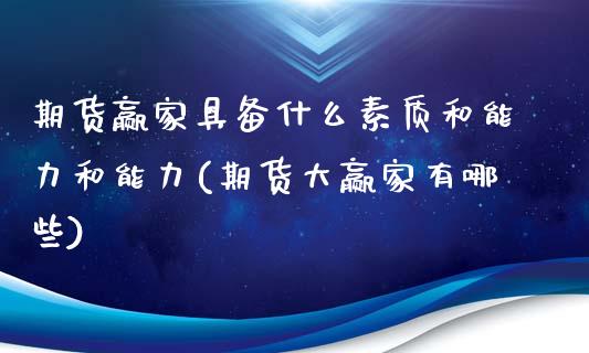 期货赢家具备什么素质和能力和能力(期货大赢家有哪些)_https://www.qianjuhuagong.com_期货平台_第1张