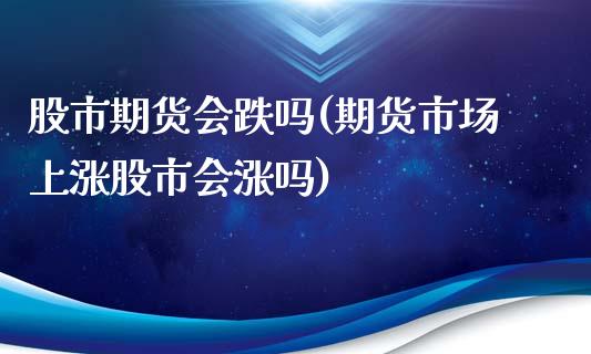 股市期货会跌吗(期货市场上涨股市会涨吗)_https://www.qianjuhuagong.com_期货平台_第1张