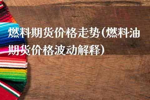 燃料期货价格走势(燃料油期货价格波动解释)_https://www.qianjuhuagong.com_期货百科_第1张