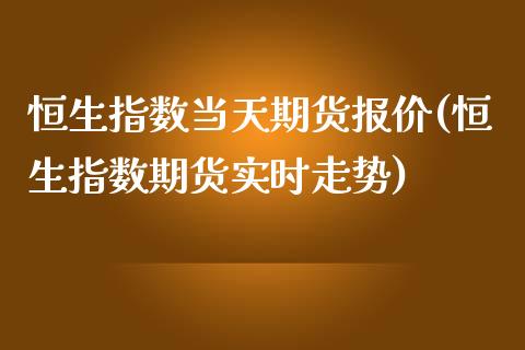 恒生指数当天期货报价(恒生指数期货实时走势)_https://www.qianjuhuagong.com_期货平台_第1张