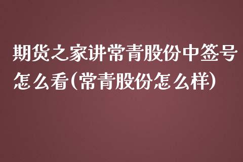 期货之家讲常青股份中签号怎么看(常青股份怎么样)_https://www.qianjuhuagong.com_期货开户_第1张