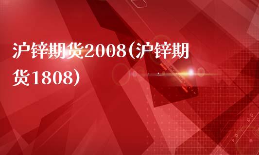 沪锌期货2008(沪锌期货1808)_https://www.qianjuhuagong.com_期货开户_第1张