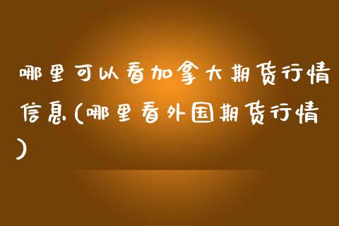 哪里可以看加拿大期货行情信息(哪里看外国期货行情)_https://www.qianjuhuagong.com_期货平台_第1张