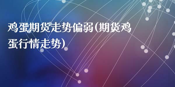 鸡蛋期货走势偏弱(期货鸡蛋行情走势)_https://www.qianjuhuagong.com_期货平台_第1张