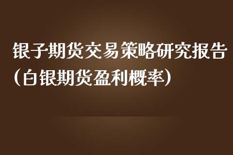 银子期货交易策略研究报告(白银期货盈利概率)_https://www.qianjuhuagong.com_期货开户_第1张