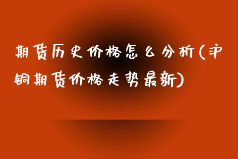 期货历史价格怎么分析(沪铜期货价格走势最新)_https://www.qianjuhuagong.com_期货行情_第1张