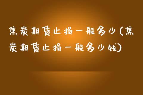 焦炭期货止损一般多少(焦炭期货止损一般多少钱)_https://www.qianjuhuagong.com_期货百科_第1张