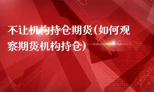 不让机构持仓期货(如何观察期货机构持仓)_https://www.qianjuhuagong.com_期货直播_第1张