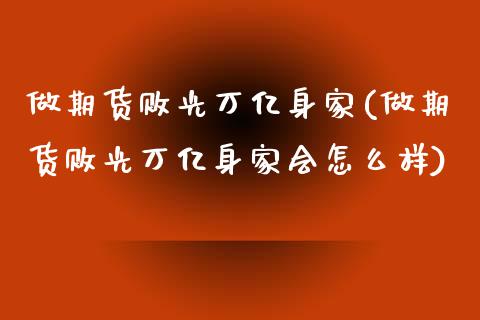 做期货败光万亿身家(做期货败光万亿身家会怎么样)_https://www.qianjuhuagong.com_期货行情_第1张