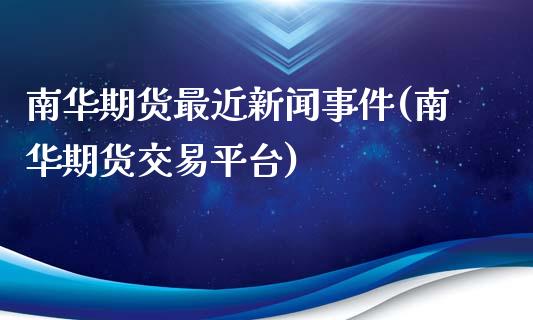 南华期货最近新闻事件(南华期货交易平台)_https://www.qianjuhuagong.com_期货行情_第1张