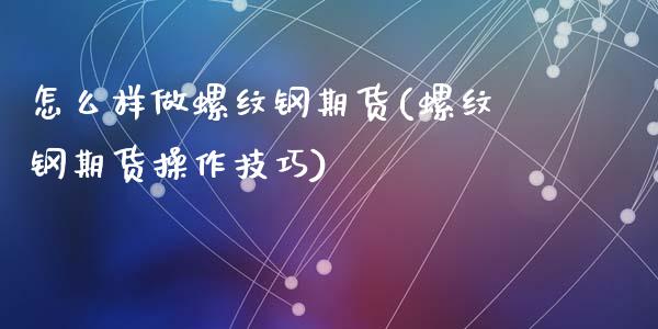 怎么样做螺纹钢期货(螺纹钢期货操作技巧)_https://www.qianjuhuagong.com_期货直播_第1张