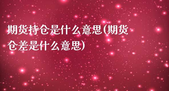 期货持仓是什么意思(期货仓差是什么意思)_https://www.qianjuhuagong.com_期货百科_第1张