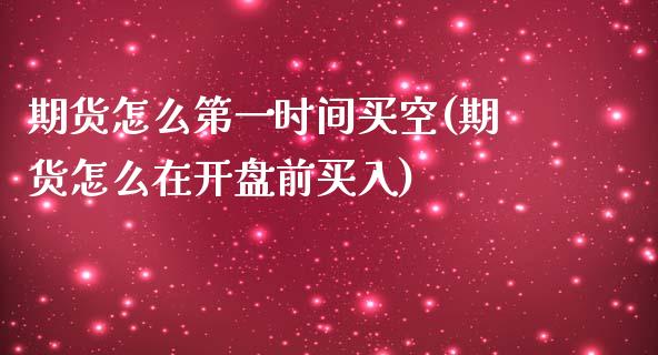 期货怎么第一时间买空(期货怎么在开盘前买入)_https://www.qianjuhuagong.com_期货开户_第1张