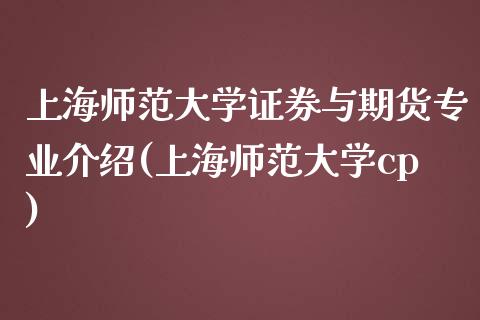 上海师范大学证券与期货专业介绍(上海师范大学cp)_https://www.qianjuhuagong.com_期货开户_第1张