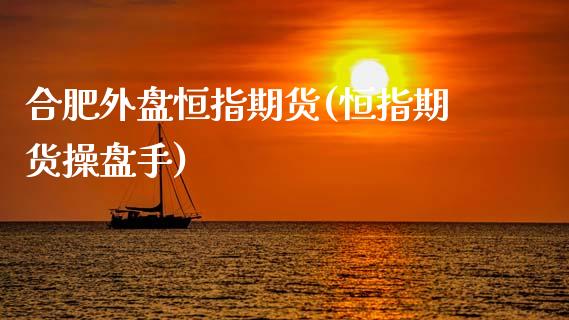 合肥外盘恒指期货(恒指期货操盘手)_https://www.qianjuhuagong.com_期货开户_第1张