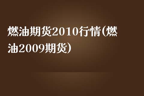 燃油期货2010行情(燃油2009期货)_https://www.qianjuhuagong.com_期货开户_第1张