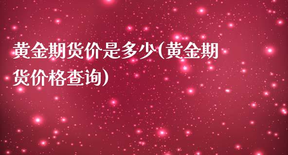 黄金期货价是多少(黄金期货价格查询)_https://www.qianjuhuagong.com_期货平台_第1张