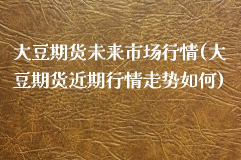 大豆期货未来市场行情(大豆期货近期行情走势如何)_https://www.qianjuhuagong.com_期货开户_第1张