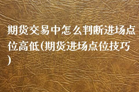 期货交易中怎么判断进场点位高低(期货进场点位技巧)_https://www.qianjuhuagong.com_期货行情_第1张