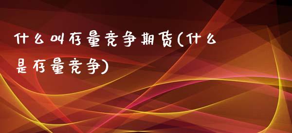 什么叫存量竞争期货(什么是存量竞争)_https://www.qianjuhuagong.com_期货直播_第1张