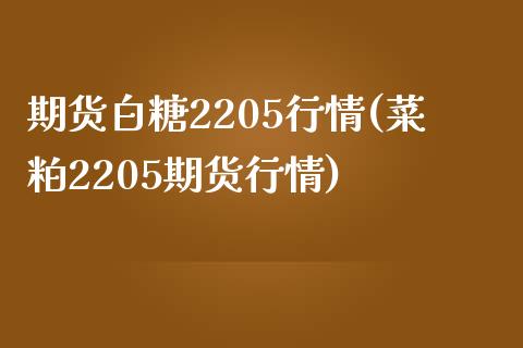 期货白糖2205行情(菜粕2205期货行情)_https://www.qianjuhuagong.com_期货百科_第1张