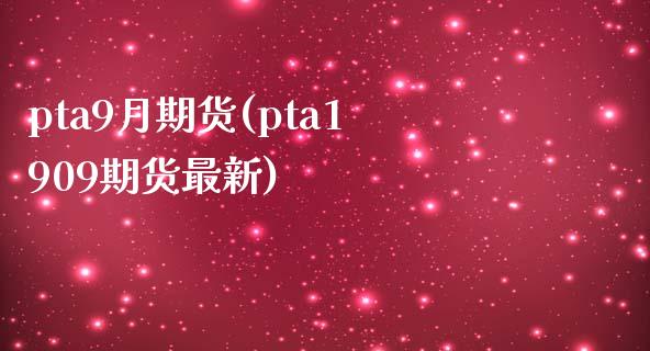 pta9月期货(pta1909期货最新)_https://www.qianjuhuagong.com_期货开户_第1张