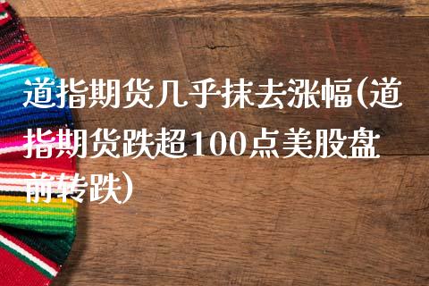 道指期货几乎抹去涨幅(道指期货跌超100点美股盘前转跌)_https://www.qianjuhuagong.com_期货行情_第1张