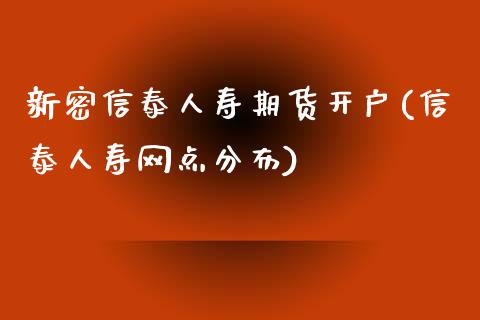 新密信泰人寿期货开户(信泰人寿网点分布)_https://www.qianjuhuagong.com_期货直播_第1张