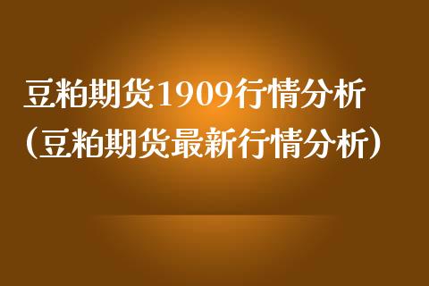 豆粕期货1909行情分析(豆粕期货最新行情分析)_https://www.qianjuhuagong.com_期货直播_第1张