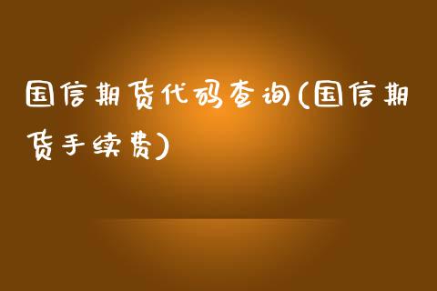 国信期货代码查询(国信期货手续费)_https://www.qianjuhuagong.com_期货开户_第1张