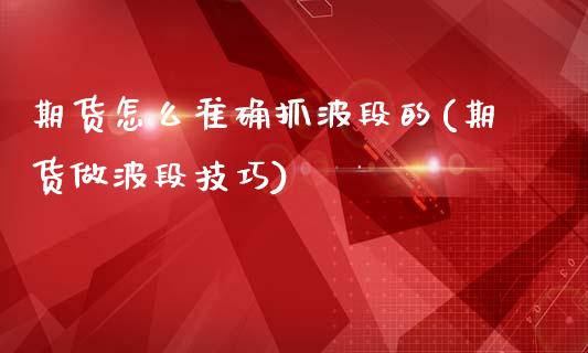 期货怎么准确抓波段的(期货做波段技巧)_https://www.qianjuhuagong.com_期货百科_第1张