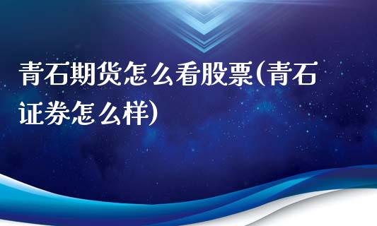 青石期货怎么看股票(青石证券怎么样)_https://www.qianjuhuagong.com_期货平台_第1张