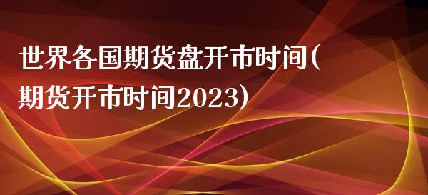 世界各国期货盘开市时间(期货开市时间2023)_https://www.qianjuhuagong.com_期货百科_第1张