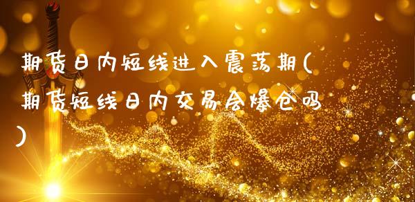 期货日内短线进入震荡期(期货短线日内交易会爆仓吗)_https://www.qianjuhuagong.com_期货平台_第1张