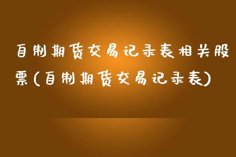 自制期货交易记录表相关股票(自制期货交易记录表)_https://www.qianjuhuagong.com_期货直播_第1张