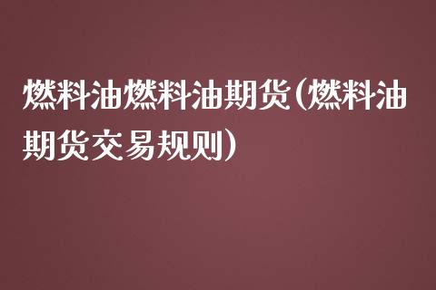 燃料油燃料油期货(燃料油期货交易规则)_https://www.qianjuhuagong.com_期货行情_第1张