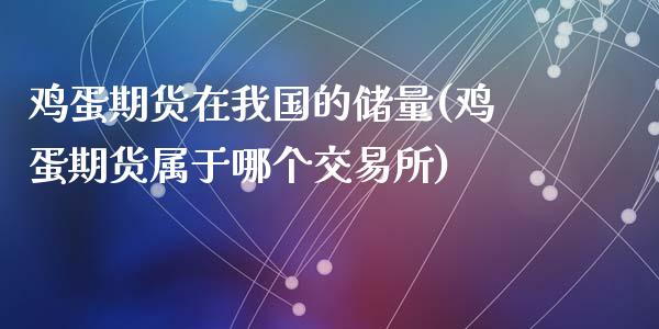 鸡蛋期货在我国的储量(鸡蛋期货属于哪个交易所)_https://www.qianjuhuagong.com_期货直播_第1张