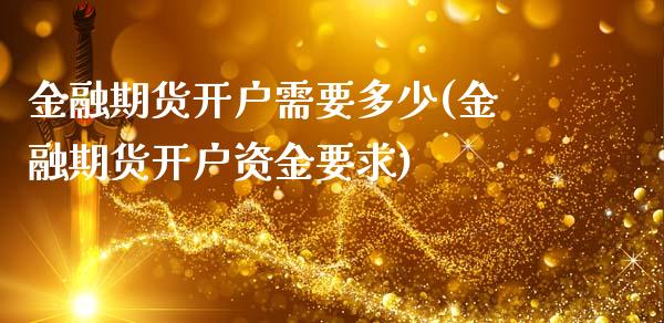 金融期货开户需要多少(金融期货开户资金要求)_https://www.qianjuhuagong.com_期货行情_第1张