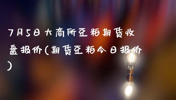 7月5日大商所豆粕期货收盘报价(期货豆粕今日报价)_https://www.qianjuhuagong.com_期货平台_第1张