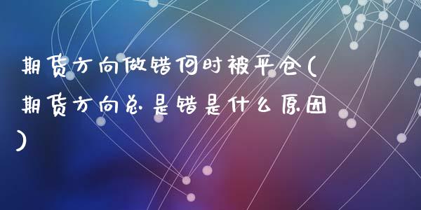 期货方向做错何时被平仓(期货方向总是错是什么原因)_https://www.qianjuhuagong.com_期货平台_第1张