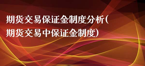 期货交易保证金制度分析(期货交易中保证金制度)_https://www.qianjuhuagong.com_期货行情_第1张